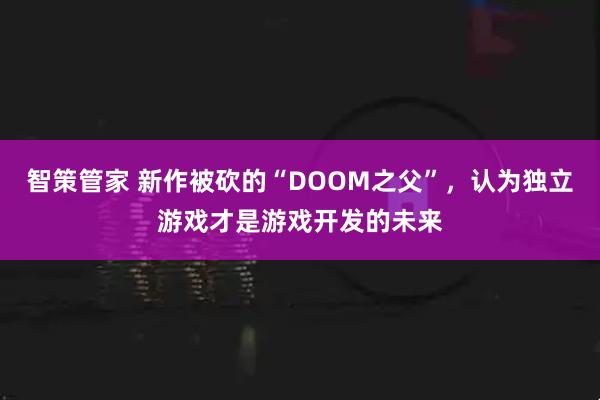 智策管家 新作被砍的“DOOM之父”，认为独立游戏才是游戏开发的未来