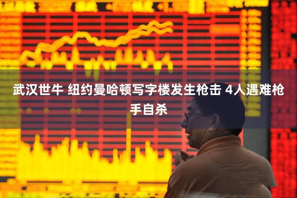 武汉世牛 纽约曼哈顿写字楼发生枪击 4人遇难枪手自杀