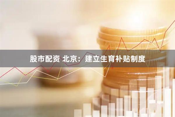 股市配资 北京：建立生育补贴制度
