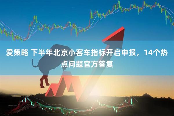 爱策略 下半年北京小客车指标开启申报，14个热点问题官方答复