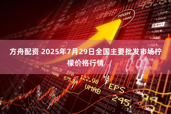 方舟配资 2025年7月29日全国主要批发市场柠檬价格行情