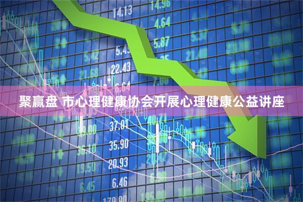 聚赢盘 市心理健康协会开展心理健康公益讲座