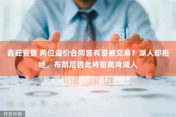 鑫旺资管 两位溢价合同曾有望被交易？湖人却拒绝，布朗尼因此将留南湾湖人