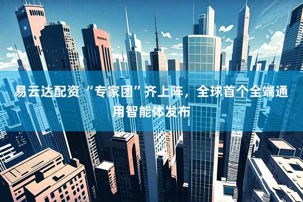 易云达配资 “专家团”齐上阵，全球首个全端通用智能体发布