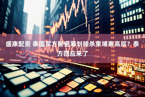 盛康配资 泰国军方秘密筹划暗杀柬埔寨高层？泰方回应来了