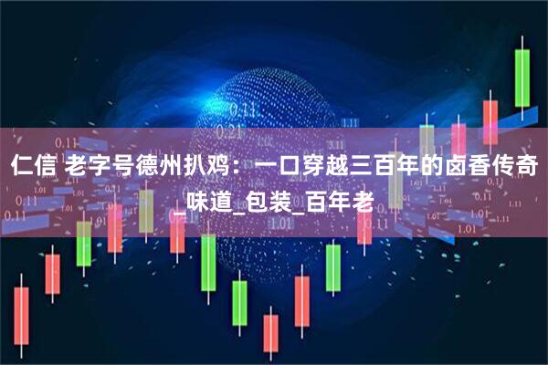 仁信 老字号德州扒鸡：一口穿越三百年的卤香传奇_味道_包装_百年老