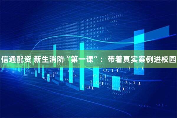 信通配资 新生消防“第一课”：带着真实案例进校园