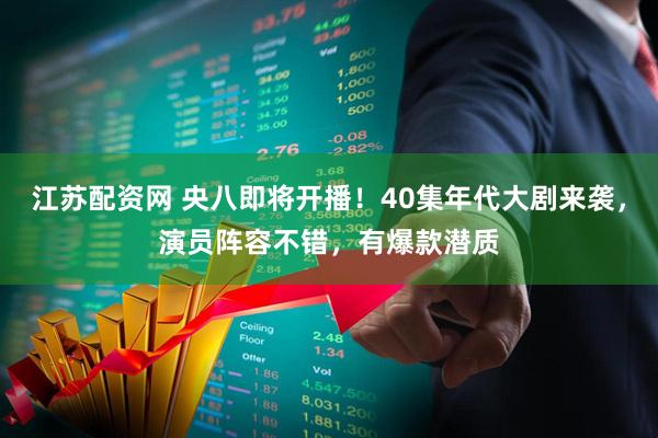 江苏配资网 央八即将开播！40集年代大剧来袭，演员阵容不错，有爆款潜质