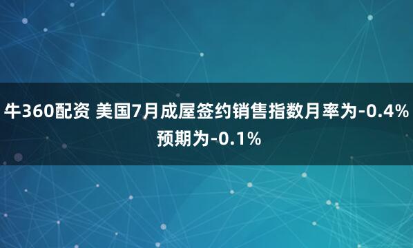 牛360配资 美国7月成屋签约销售指数月率为-0.4% 预期为-0.1%