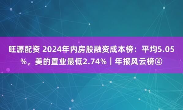 旺源配资 2024年内房股融资成本榜：平均5.05%，美的置业最低2.74%｜年报风云榜④