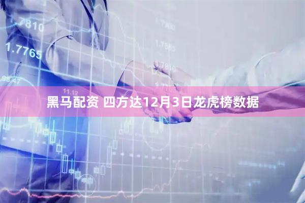 黑马配资 四方达12月3日龙虎榜数据