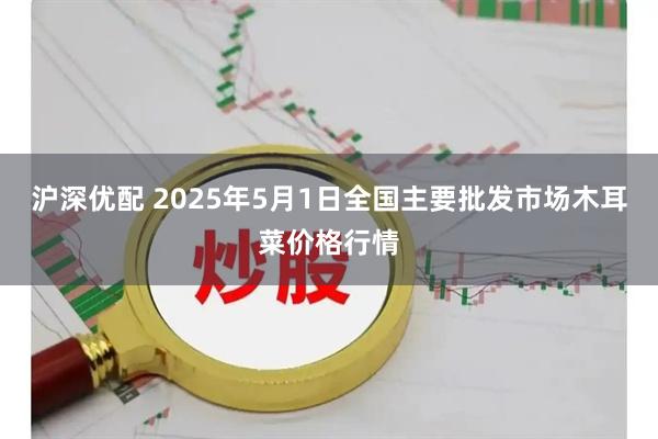 沪深优配 2025年5月1日全国主要批发市场木耳菜价格行情