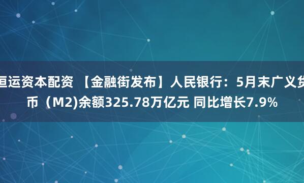 恒运资本配资 【金融街发布】人民银行：5月末广义货币（M2)余额325.78万亿元 同比增长7.9%